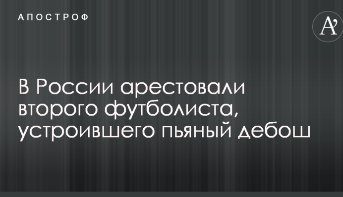 В России арестовали второго футболиста, устроившего пьяный дебош