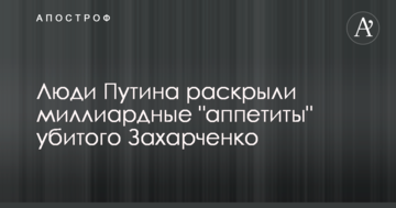 Люди Путіна розкрили мільярдні "апетити" убитого Захарченко