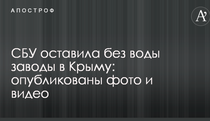 СБУ оставила без воды заводы в Крыму: опубликованы фото и видео