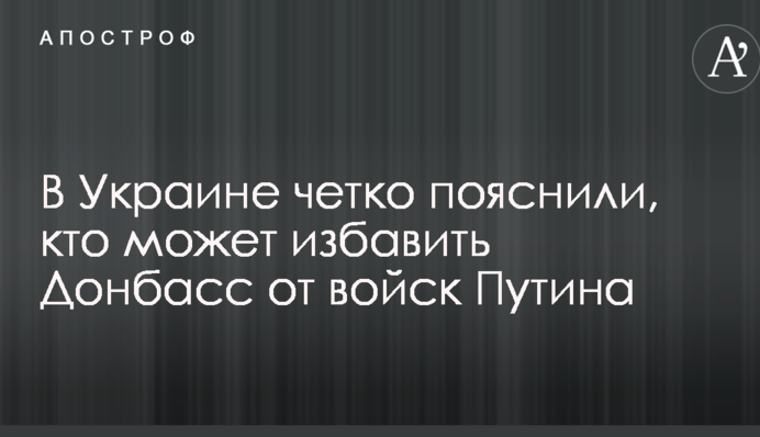 В Украине четко пояснили, кто может избавить Донбасс от войск Путина