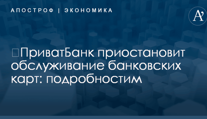 ​ПриватБанк приостановит обслуживание банковских карт: подробностим
