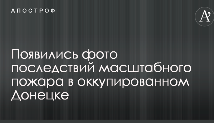 Появились фото последствий масштабного пожара в оккупированном Донецке