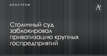 Столичний суд заблокував приватизацію великих держпідприємств в інтересах Кропачова - ЗМІ