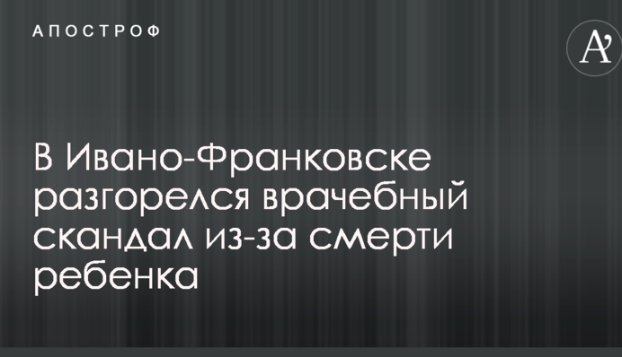 В Ивано-Франковске разгорелся врачебный скандал из-за смерти ребенка