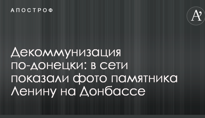 Декоммунизация по-донецки: в сети показали фото памятника Ленину на Донбассе