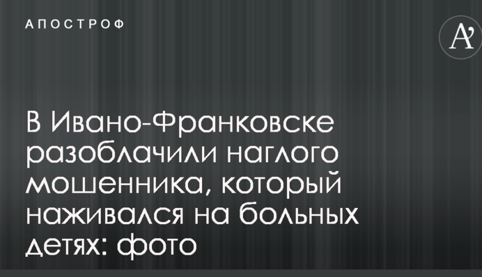 В Ивано-Франковске разоблачили наглого мошенника, который наживался на больных детях: фото