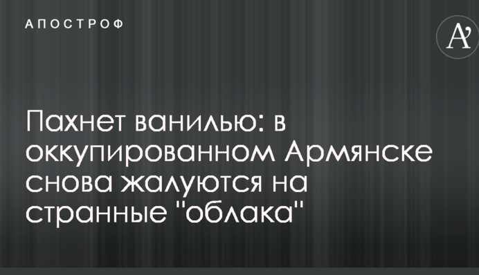 Пахнет ванилью: в оккупированном Армянске снова жалуются на странные 