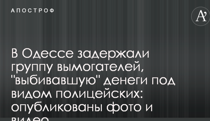 В Одесі затримали групу вимагачів, які 