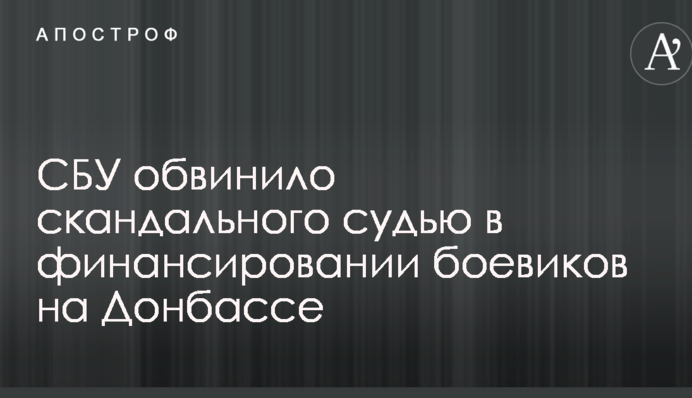СБУ обвинило скандального судью в финансировании боевиков на Донбассе