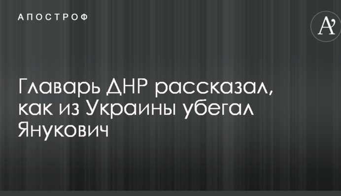 Ватажок ДНР розповів, як з України тікав Янукович