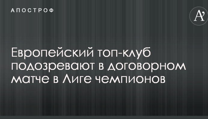 Європейський топ-клуб підозрюють у договірному матчі в Лізі чемпіонів