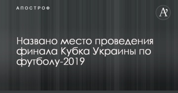 Названо место проведения финала Кубка Украины по футболу-2019