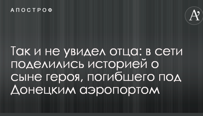 Так і не побачив батька: в мережі поділилися історією про сина героя, який загинув під Донецьким аеропортом