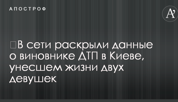 ​У мережі розкрили дані про винуватця ДТП в Києві, що забрала життя двох дівчат