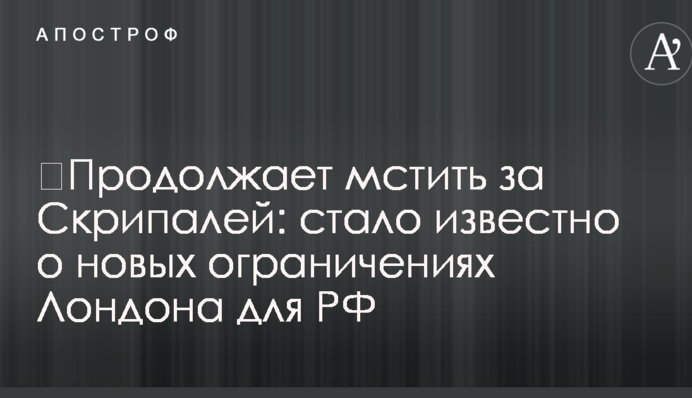 ​Продовжує мститися за Скрипалів: стало відомо про нові обмеження Лондона для РФ