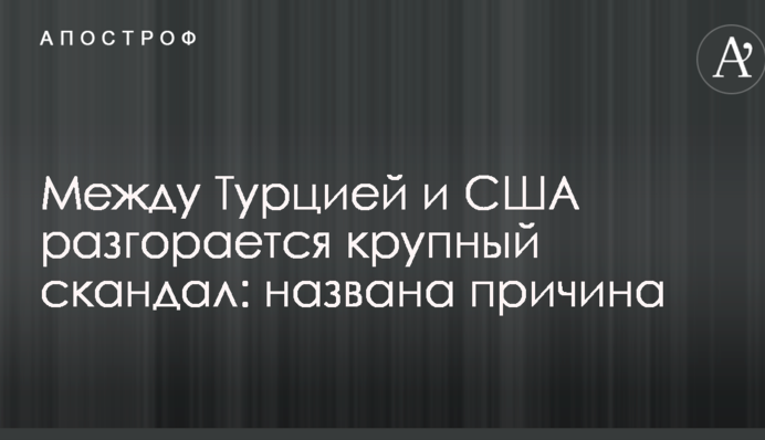 Между Турцией и США разгорается крупный скандал: названа причина