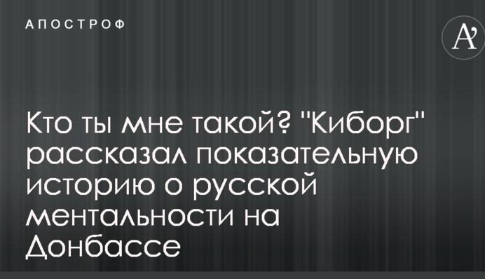 Кто ты мне такой? "Киборг" рассказал показательную историю о русской ментальности на Донбассе