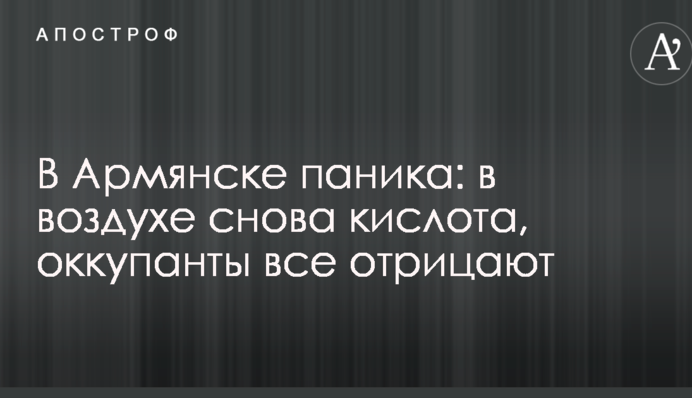 В Армянске паника: в воздухе снова кислота, оккупанты все отрицают