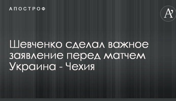 Шевченко зробив важливу заяву перед матчем Україна - Чехія