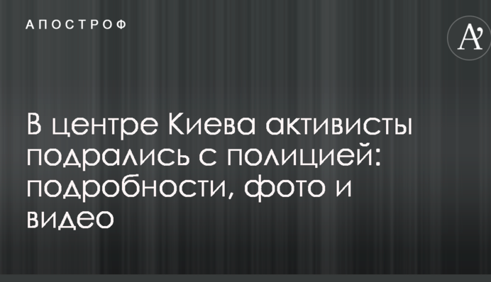 В центре Киева активисты подрались с полицией: подробности, фото и видео