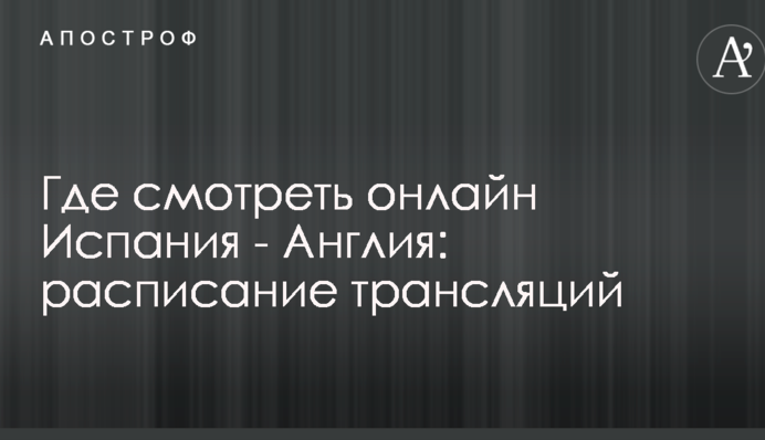 Де дивитися онлайн Іспанія - Англія: розклад трансляцій