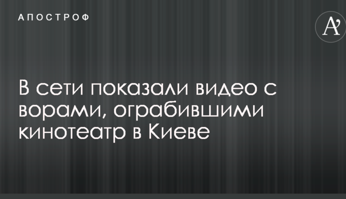 В сети показали видео с ворами, ограбившими кинотеатр в Киеве