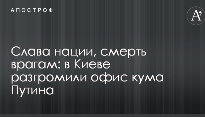 Слава нації, смерть ворогам: в Києві розгромили офіс кума Путіна