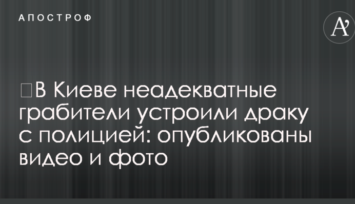​У Києві неадекватні грабіжники влаштували бійку з поліцією: опубліковано відео та фото