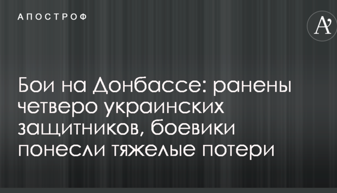 Бои на Донбассе: ранены четверо украинских защитников, боевики понесли тяжелые потери