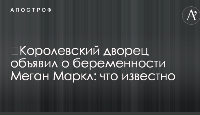 ​Королевский дворец объявил о беременности Меган Маркл: что известно