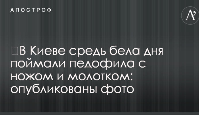 ​У Києві серед білого дня спіймали педофіла з ножем і молотком: опубліковано фото