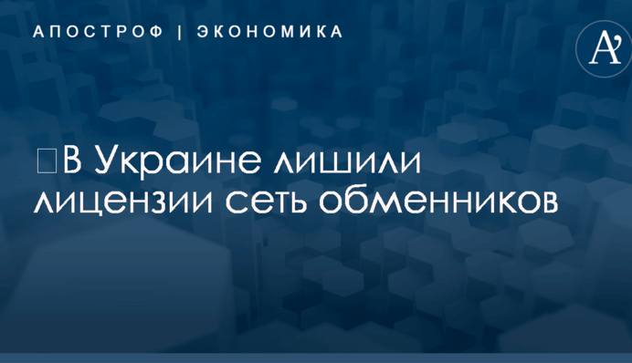 ​В Украине лишили лицензии сеть обменников