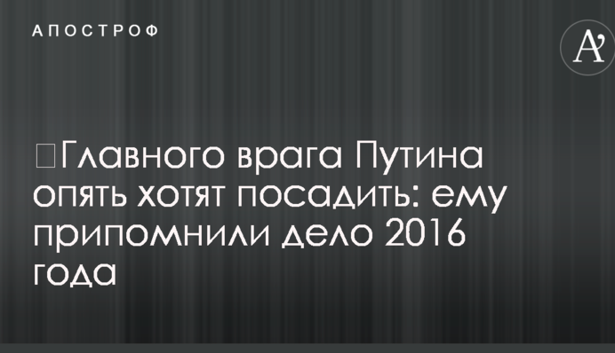 ​Главного врага Путина опять хотят посадить: ему припомнили дело 2016 года