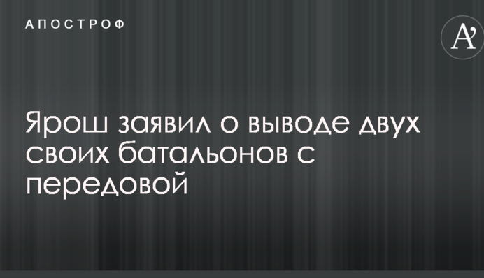 Ярош заявил о выводе двух своих батальонов с передовой