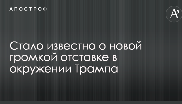 Стало відомо про нову гучну відставку в оточенні Трампа