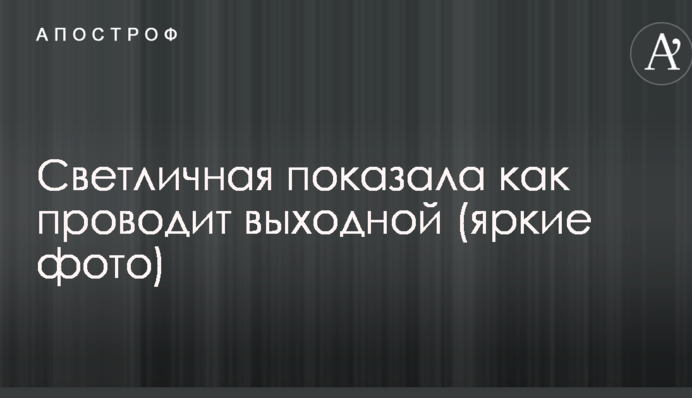 Світлична показала як проводить вихідний: яскраві фото