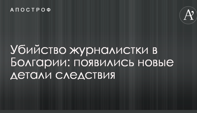 Убийство журналистки в Болгарии: появились новые детали следствия