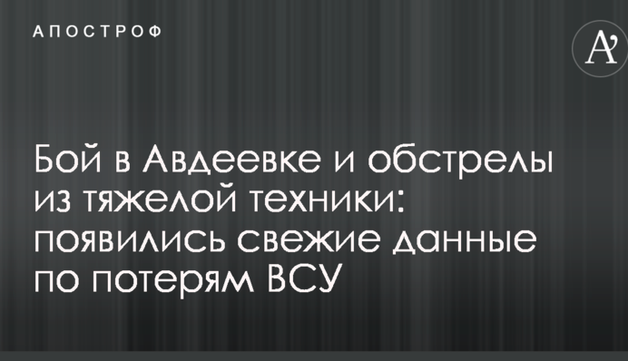 Бій в Авдіївці та обстріли з важкої техніки: з'явилися свіжі дані щодо втрат ЗСУ