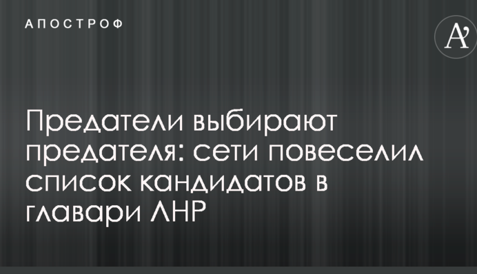 Предатели выбирают предателя: сети повеселил список кандидатов в главари ЛНР