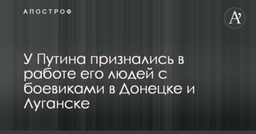 У Путіна зізналися в роботі його людей з бойовиками в Донецьку і Луганську