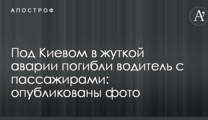 Под Киевом в жуткой аварии погибли водитель с пассажирами: опубликованы фото