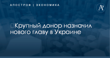 ​Крупный донор назначил нового главу в Украине