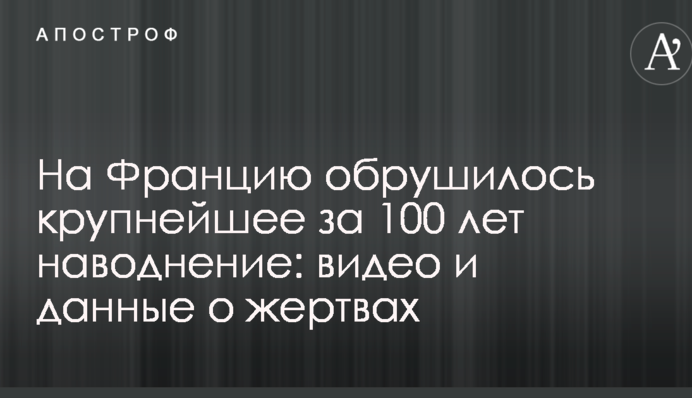 На Францию обрушилось крупнейшее за 100 лет наводнение: видео и данные о жертвах