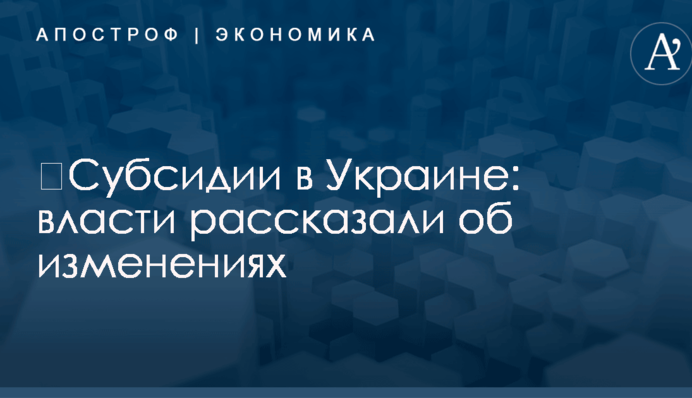 ​Субсидии в Украине: власти рассказали об изменениях