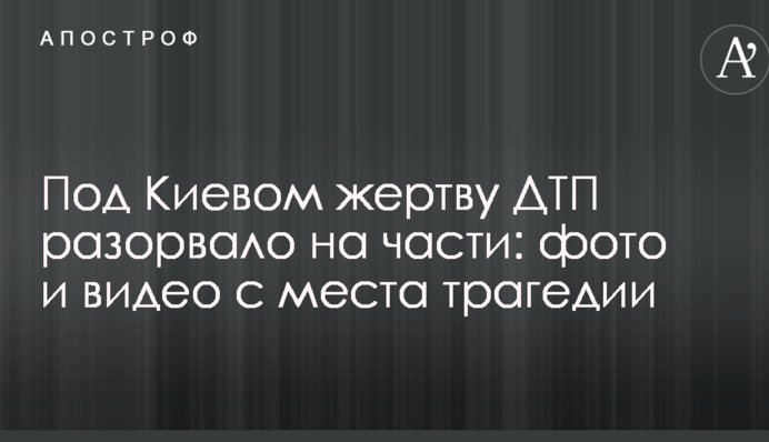Під Києвом жертву ДТП розірвало на частини: фото і відео з місця трагедії