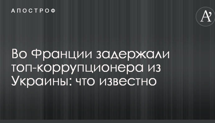 У Франції затримали топ-корупціонера з України: що відомо