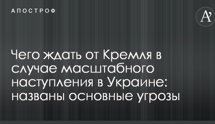 Чого чекати від Кремля в разі масштабного наступу в Україні: названі основні загрози