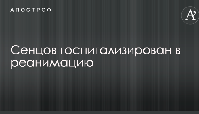 Сенцов госпитализирован в реанимацию