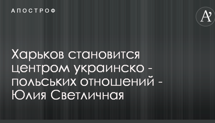 Харків стає центром українсько-польських відносин - Світлична