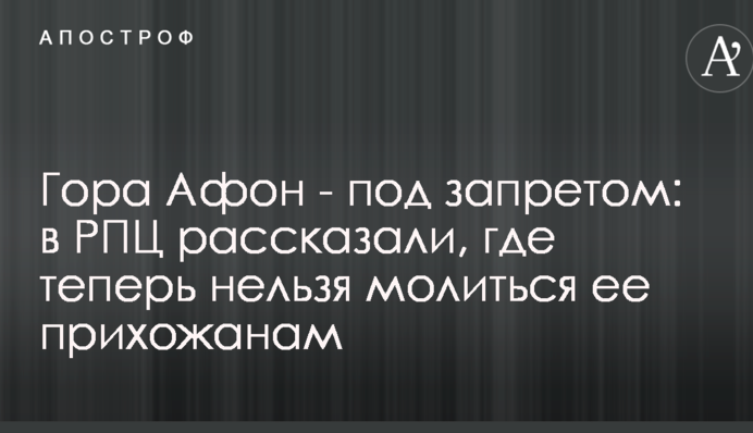 Гора Афон - под запретом: в РПЦ рассказали, где теперь нельзя молиться ее прихожанам